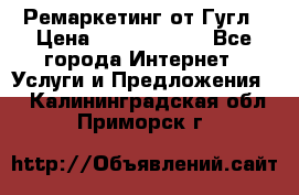 Ремаркетинг от Гугл › Цена ­ 5000-10000 - Все города Интернет » Услуги и Предложения   . Калининградская обл.,Приморск г.